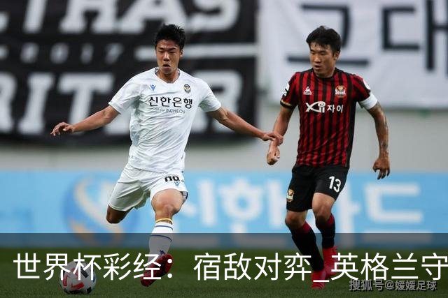 世界杯彩经：宿敌对弈 英格兰守住底线