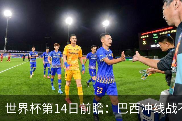 世界杯第14日前瞻：巴西冲线战不容有失 看韩国能否赢球晋级