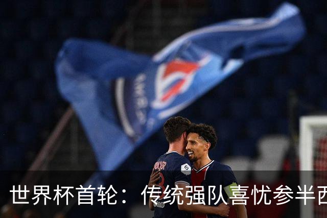 世界杯首轮：传统强队喜忧参半西葡翻车 梅西领衔巨星闪耀