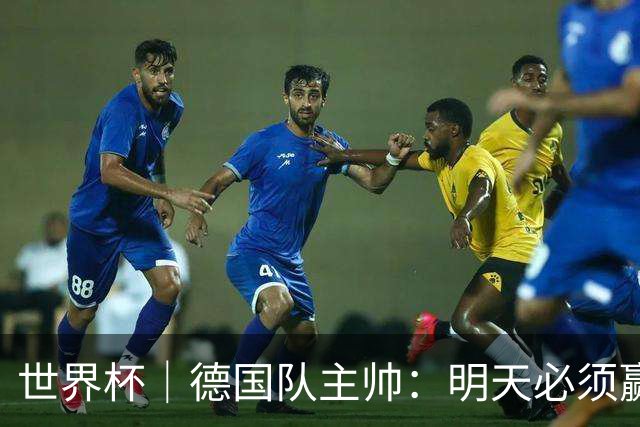 世界杯｜德国队主帅：明天必须赢