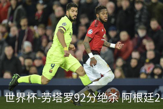 世界杯-劳塔罗92分绝杀 阿根廷2-1逆转英格兰进决赛