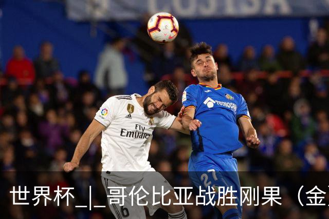 世界杯 | 哥伦比亚战胜刚果（金）提前晋级淘汰赛