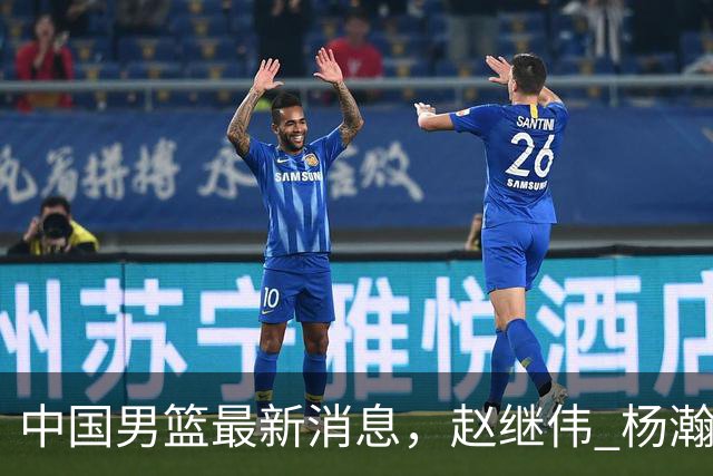 中国男篮最新消息，赵继伟 杨瀚森 郭士强齐表态 做好准备主场双杀！