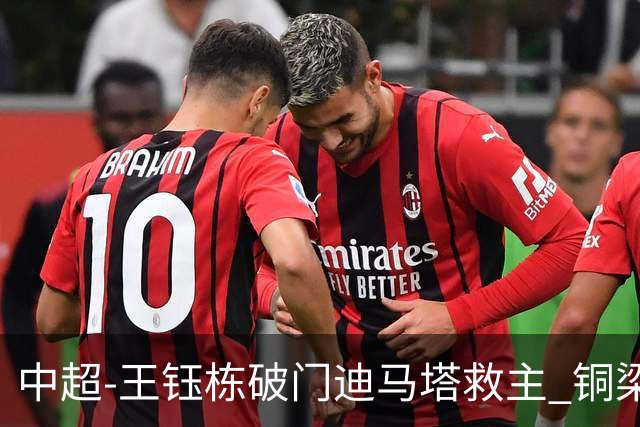 中超-王钰栋破门迪马塔救主 铜梁龙1-1战平浙江队