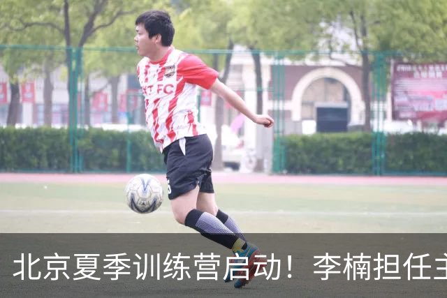 北京夏季训练营启动！李楠担任主帅，许利民任总教练，赵睿已归队！