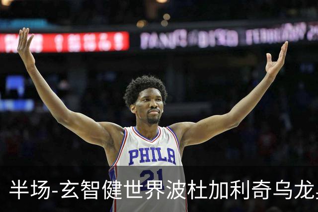 半场-玄智健世界波杜加利奇乌龙奥乌苏点射 新鹏城3-0领先青年人