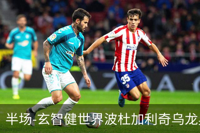 半场-玄智健世界波杜加利奇乌龙奥乌苏点射 新鹏城3-0领先青年人