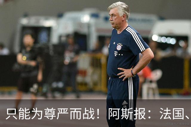 只能为尊严而战！阿斯报：法国、英格兰迎“没人想踢的比赛”