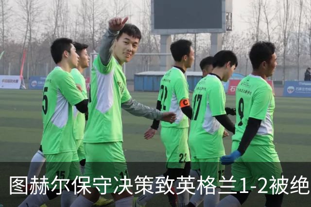 图赫尔保守决策致英格兰1-2被绝杀，27年不胜前十