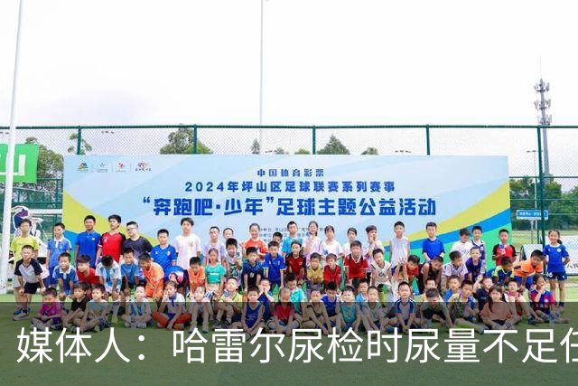 媒体人：哈雷尔尿检时尿量不足任性离开 事实上形成抗检 性质恶劣