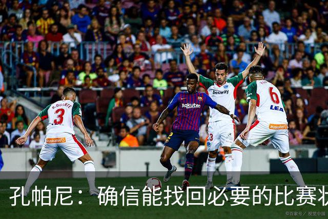 孔帕尼：确信能找回必要的比赛状态和体能 金玟哉是防守怪兽