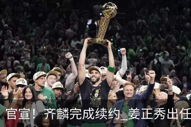 官宣！齐麟完成续约 姜正秀出任新疆男篮主帅