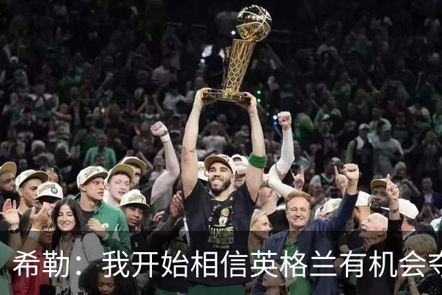 希勒：我开始相信英格兰有机会夺冠了 防哈兰德得切断炮弹输送