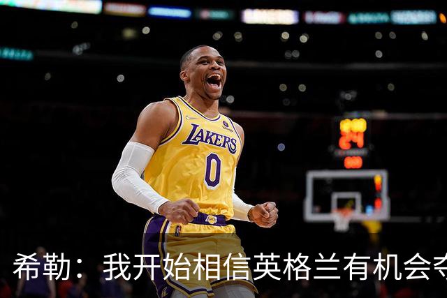 希勒：我开始相信英格兰有机会夺冠了 防哈兰德得切断炮弹输送