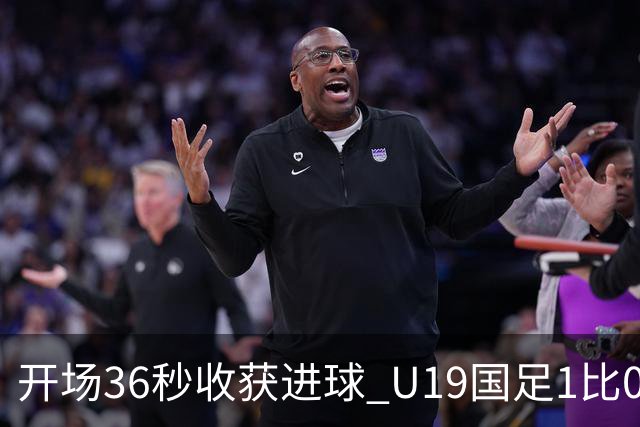 开场36秒收获进球 U19国足1比0击败哥伦比亚队