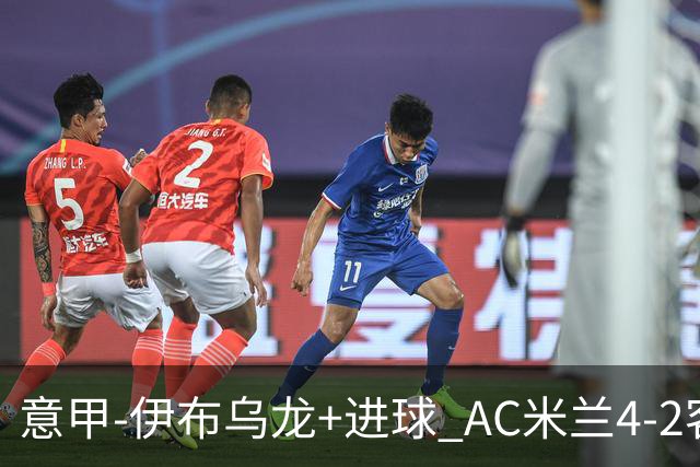 意甲-伊布乌龙+进球 AC米兰4-2客胜9人博洛尼亚