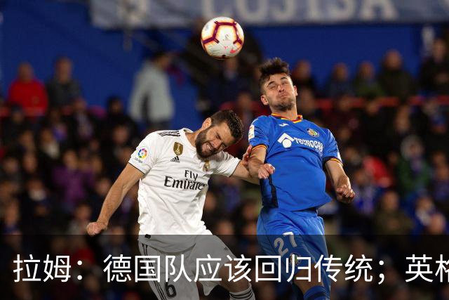 拉姆：德国队应该回归传统；英格兰应该继续信任图赫尔