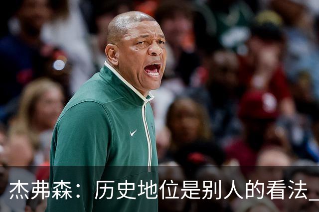 杰弗森：历史地位是别人的看法 老詹不在乎这些才能纯粹享受篮球