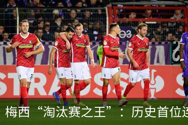 梅西“淘汰赛之王”：历史首位连续6场世界杯淘汰赛破门！