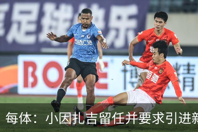 每体：小因扎吉留任并要求引进新后卫，有利于坎塞洛解约加盟巴萨