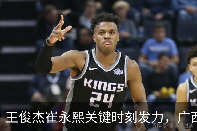 王俊杰崔永熙关键时刻发力，广西3球员给力，中国男篮胜澳大利亚