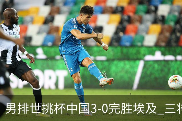 男排世挑杯中国3-0完胜埃及 三将上双率先进决赛