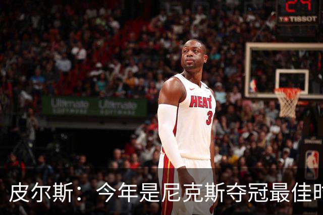 皮尔斯：今年是尼克斯夺冠最佳时间 未来绿军等队崛起将更难突围