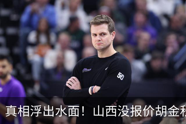 真相浮出水面！山西没报价胡金秋，3个顶薪名额早已用完