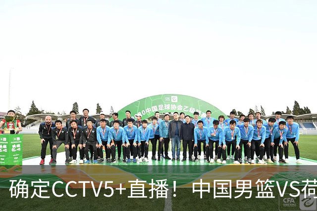 确定CCTV5+直播！中国男篮VS荷兰，有一人被寄予厚望，不是王俊杰