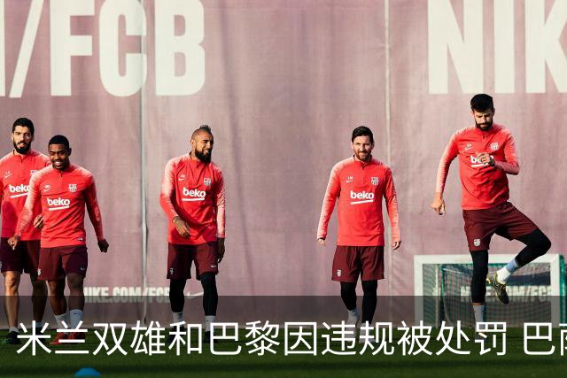 米兰双雄和巴黎因违规被处罚 巴萨曼城符合规定