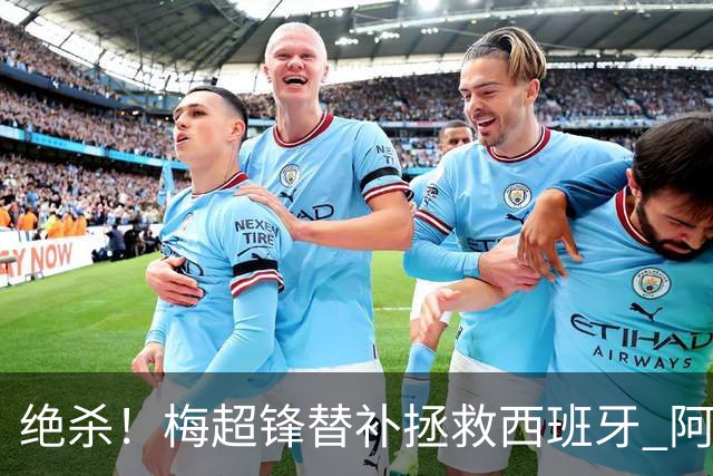 绝杀！梅超锋替补拯救西班牙 阿森纳球迷：基操勿六