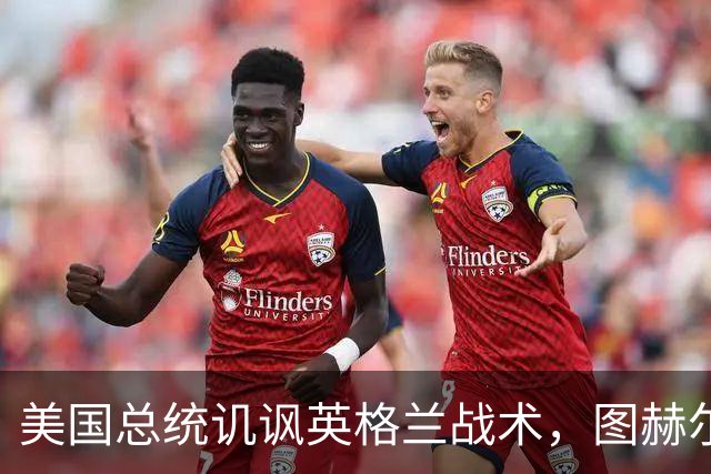 美国总统讥讽英格兰战术，图赫尔回怼：“拿特朗普当证人吗？”