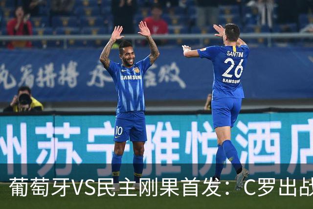 葡萄牙VS民主刚果首发：C罗出战 B费B席配巴黎二虎将