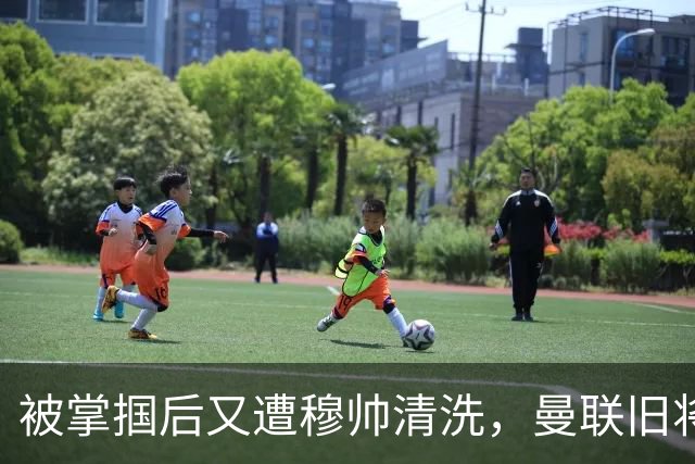 被掌掴后又遭穆帅清洗，曼联旧将有望回归，红魔今夏凑齐“三费”