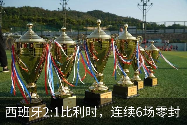 西班牙2:1比利时，连续6场零封“金身”被破，时隔16年晋级四强，半决赛将战法国