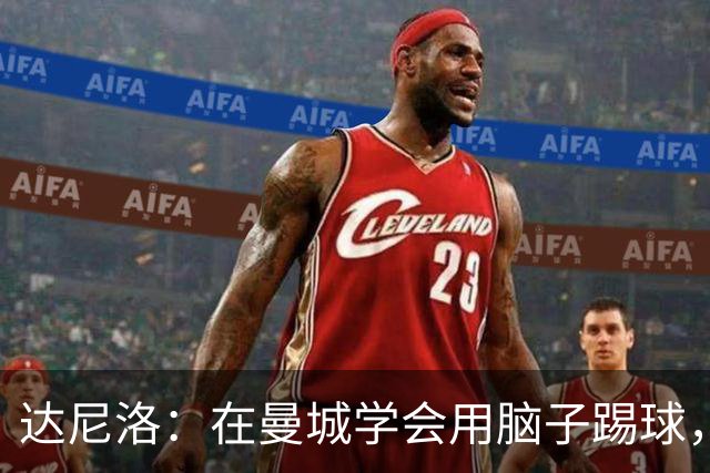 达尼洛：在曼城学会用脑子踢球，瓜迪奥拉改变了我的足球思维