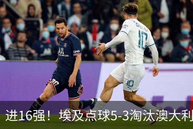 进16强！埃及点球5-3淘汰澳大利亚 哈尼乌龙 本届13粒乌龙破纪录