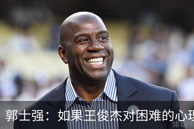 郭士强：如果王俊杰对困难的心理准备不足 那发挥出现起伏很正常