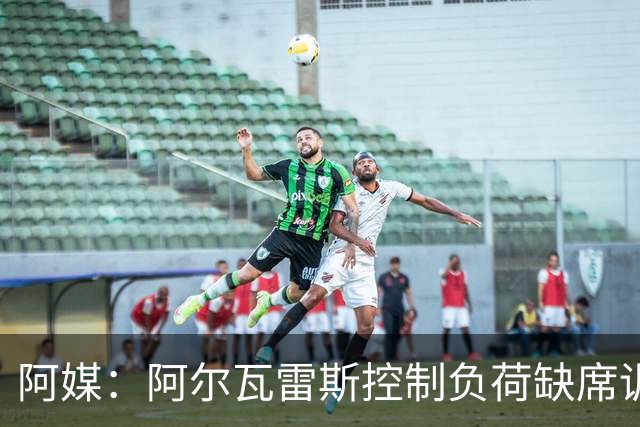 阿媒：阿尔瓦雷斯控制负荷缺席训练 以保护左脚踝