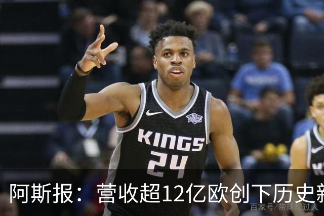阿斯报：营收超12亿欧创下历史新高！皇马商业战略取得巨大成功