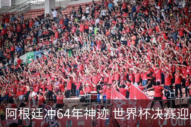 阿根廷冲64年神迹 世界杯决赛迎战37场不败西班牙