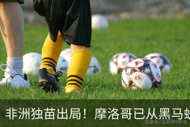 非洲独苗出局！摩洛哥已从黑马蜕变为劲旅 四年后主场见