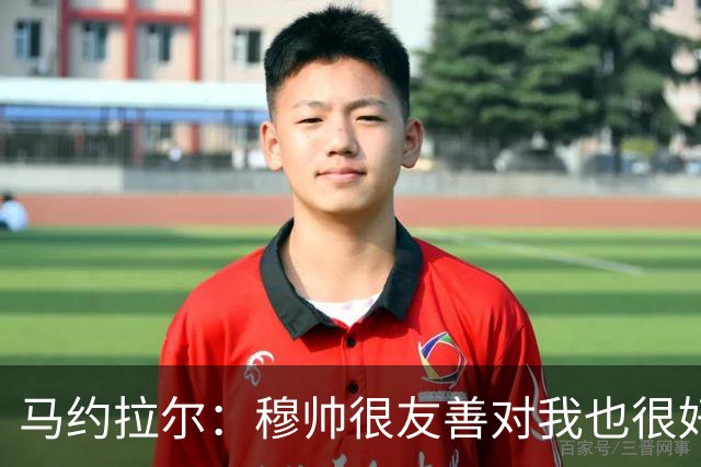 马约拉尔：穆帅很友善对我也很好 但他有些言论确实令人恼火