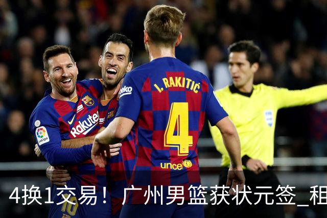 4换1交易！广州男篮获状元签 租借刘文科+首轮签+次轮签+现金去四川