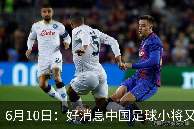 6月10日：好消息中国足球小将又赢了，董路从荷兰发视频展示比赛精彩瞬间