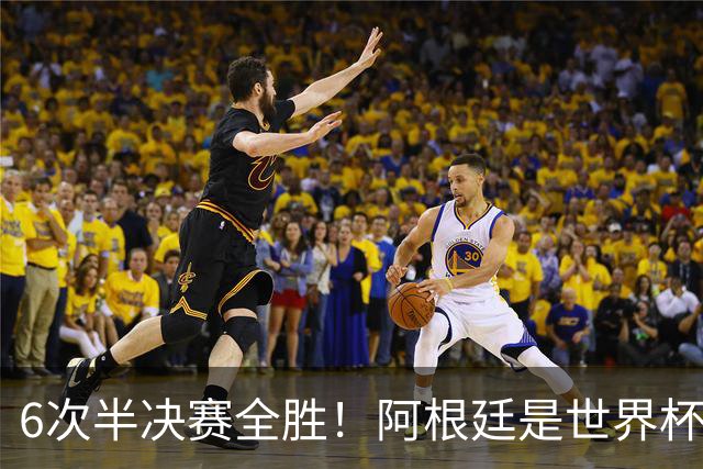 6次半决赛全胜！阿根廷是世界杯“半决赛之王”