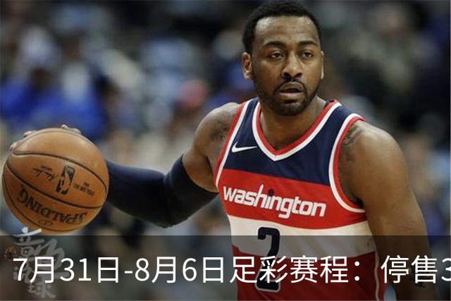 7月31日-8月6日足彩赛程：停售3期 巴西杯美职在列