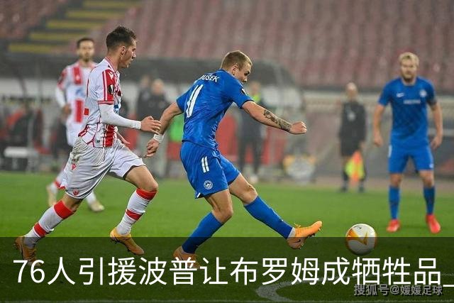 76人引援波普让布罗姆成牺牲品 寻交易无果或直接裁员腾空间