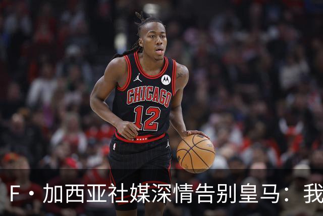 F·加西亚社媒深情告别皇马：我赢了多座冠军但最珍贵是球迷的爱