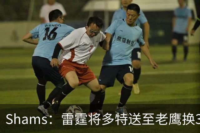 Shams：雷霆将多特送至老鹰换3次轮签 里萨谢赴独行侠